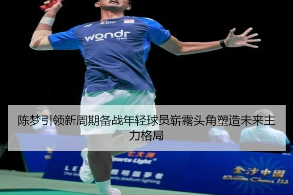 陈梦引领新周期备战年轻球员崭露头角塑造未来主力格局